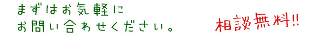 まずはお気軽にお問い合わせください。相談無料！！
