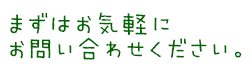 まずはお気軽にお問い合わせください。