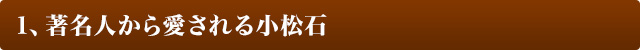 1、著名人から愛される小松石